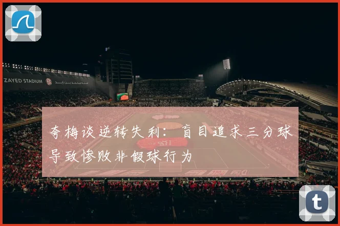 夸梅谈逆转失利：盲目追求三分球导致惨败非假球行为