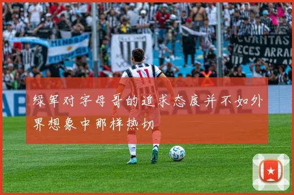 绿军对字母哥的追求态度并不如外界想象中那样热切