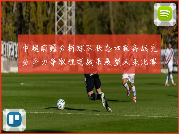 中超前瞻分析球队状态回暖备战充分全力争取理想战果展望未来比赛挑战