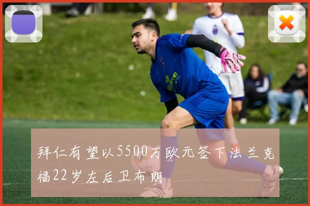 拜仁有望以5500万欧元签下法兰克福22岁左后卫布朗