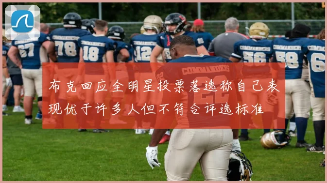 布克回应全明星投票落选称自己表现优于许多人但不符合评选标准