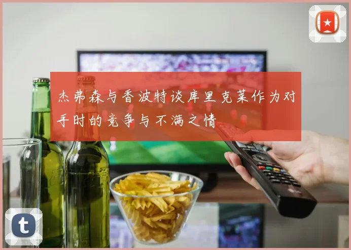 杰弗森与香波特谈库里克莱作为对手时的竞争与不满之情