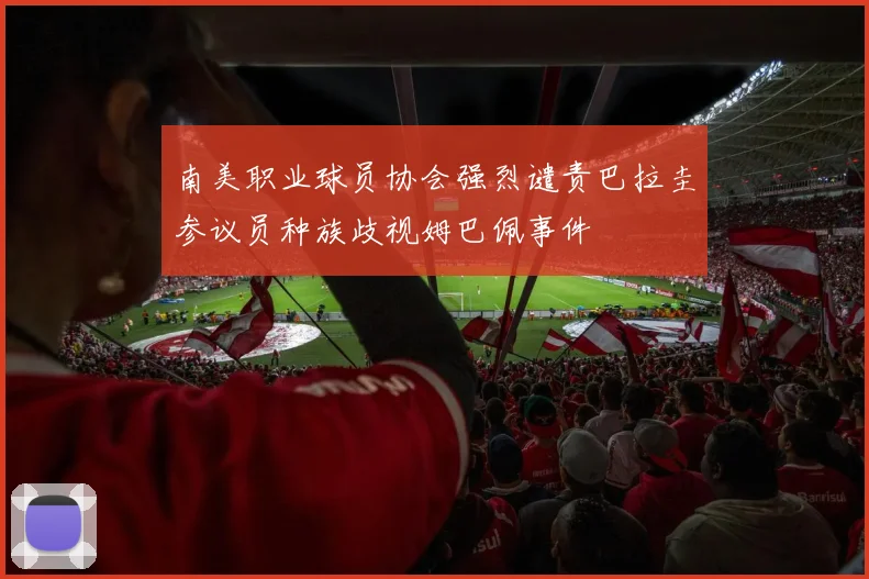 南美职业球员协会强烈谴责巴拉圭参议员种族歧视姆巴佩事件